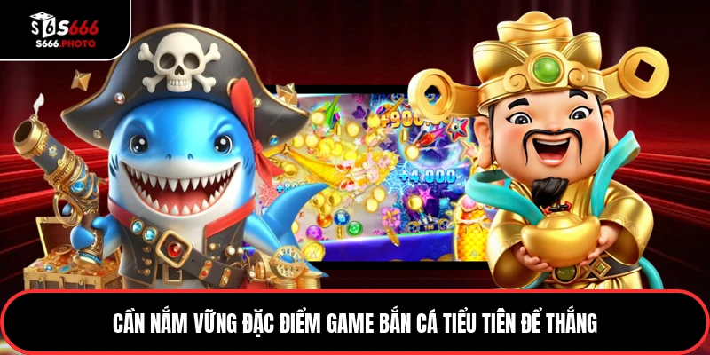 Cần nắm vững đặc điểm game bắn cá tiểu tiên để thắng