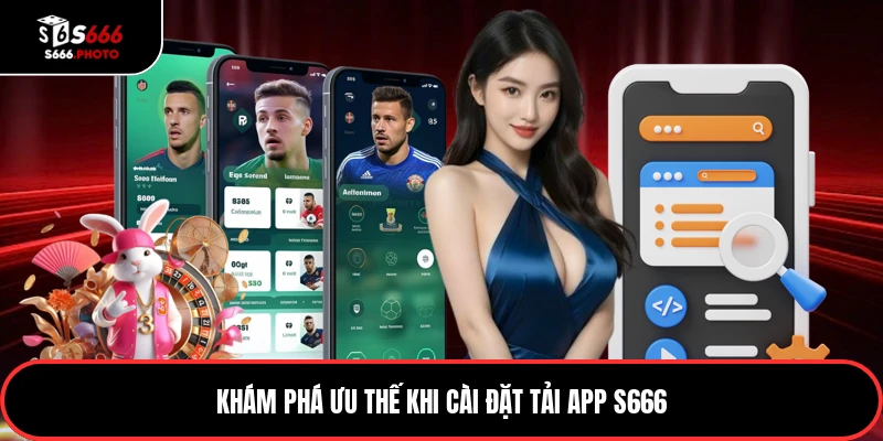 Khám phá ưu thế khi cài đặt tải app S666