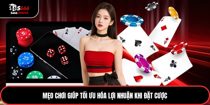 Mẹo chơi giúp tối ưu hóa lợi nhuận khi đặt cược
