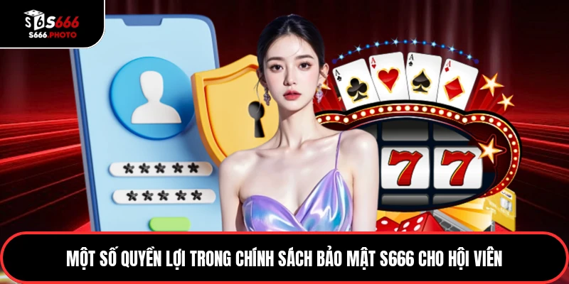 Một số quyền lợi trong chính sách bảo mật S666 cho hội viên