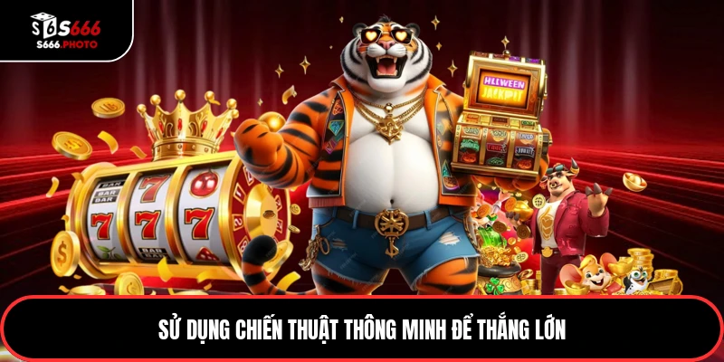 Sử dụng chiến thuật thông minh để thắng lớn