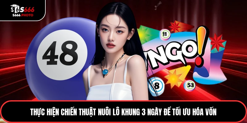 Thực hiện chiến thuật nuôi lô khung 3 ngày để tối ưu hóa vốn
