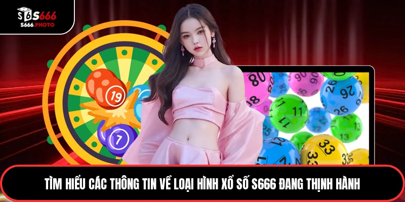 Tìm hiểu các thông tin về loại hình xổ số S666 đang thịnh hành